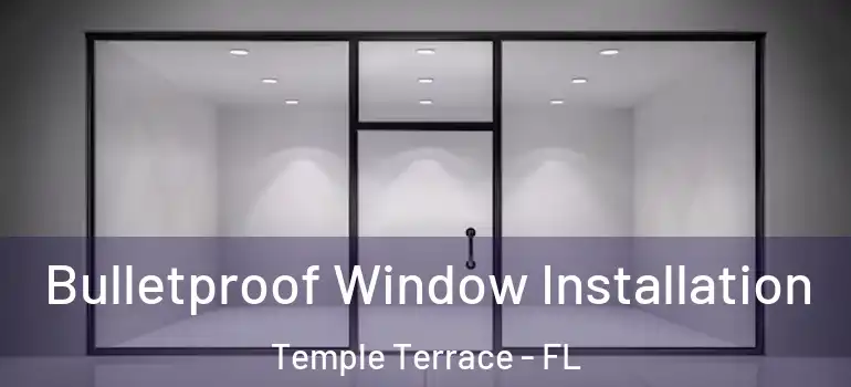 Bulletproof Window Installation Temple Terrace - FL