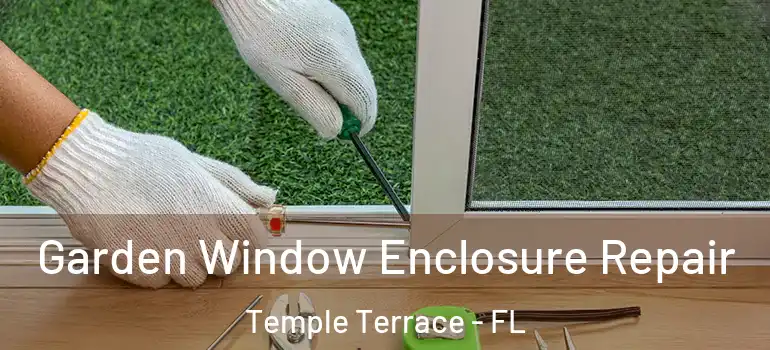 Garden Window Enclosure Repair Temple Terrace - FL