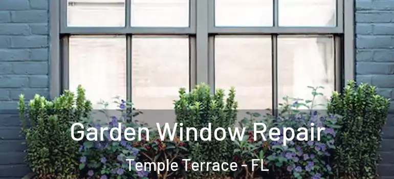 Garden Window Repair Temple Terrace - FL
